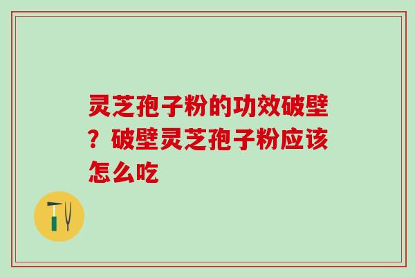 灵芝孢子粉的功效破壁?破壁灵芝孢子粉应该怎么吃 灵芝孢子粉的功效破壁?破壁灵芝孢子粉应该怎么吃