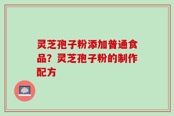 灵芝孢子粉添加普通食品？灵芝孢子粉的制作配方