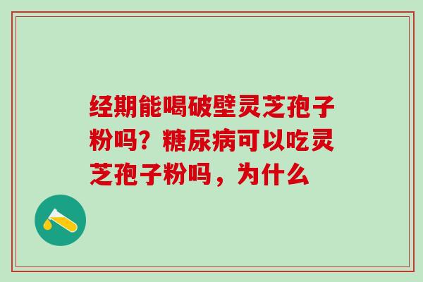 经期能喝破壁灵芝孢子粉吗？糖尿病可以吃灵芝孢子粉吗，为什么