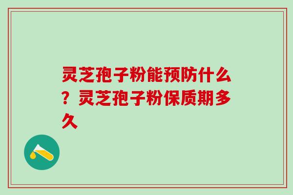 灵芝孢子粉能什么？灵芝孢子粉保质期多久