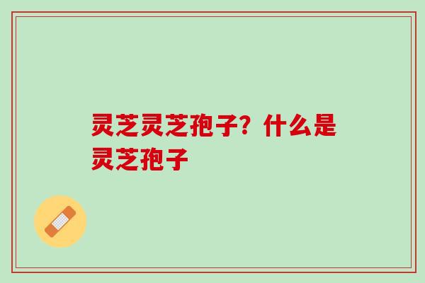 灵芝灵芝孢子？什么是灵芝孢子