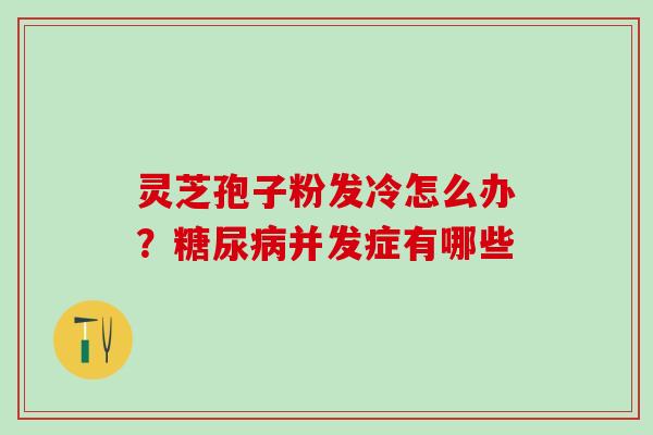 灵芝孢子粉发冷怎么办？糖尿病并发症有哪些