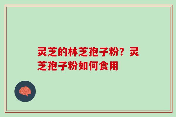 灵芝的林芝孢子粉？灵芝孢子粉如何食用