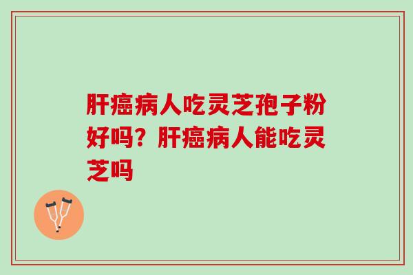 人吃灵芝孢子粉好吗？人能吃灵芝吗