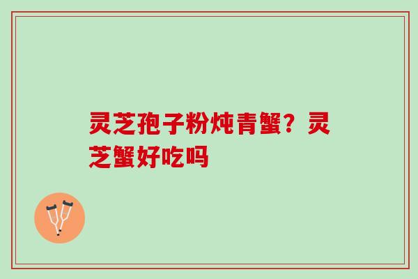 灵芝孢子粉炖青蟹？灵芝蟹好吃吗