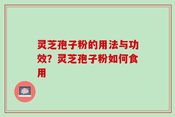 灵芝孢子粉的用法与功效？灵芝孢子粉如何食用