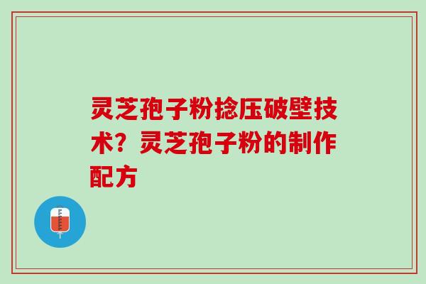 灵芝孢子粉捻压破壁技术?灵芝孢子粉的制作配方 灵芝孢子粉捻压破壁技术?灵芝孢子粉的制作配方