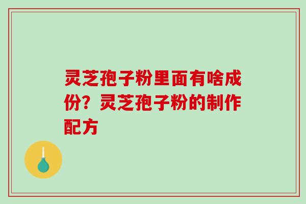 灵芝孢子粉里面有啥成份？灵芝孢子粉的制作配方