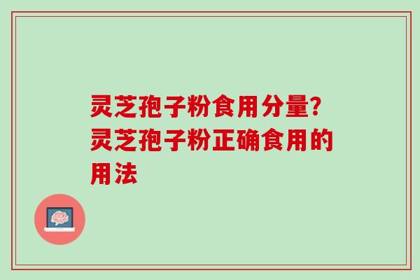灵芝孢子粉食用分量？灵芝孢子粉正确食用的用法