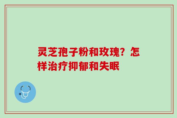 灵芝孢子粉和玫瑰？怎样和