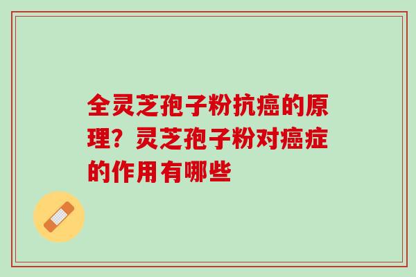 全灵芝孢子粉抗癌的原理？灵芝孢子粉对癌症的作用有哪些