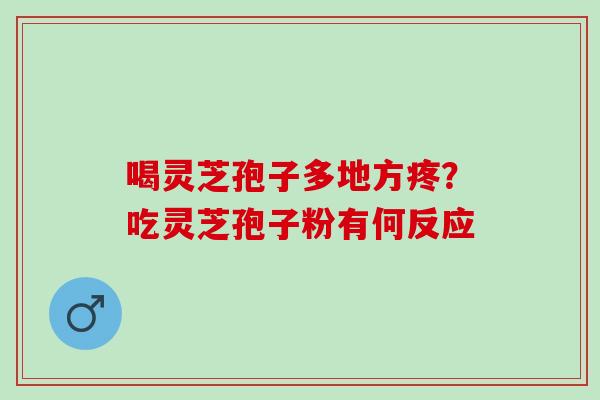 喝灵芝孢子多地方疼？吃灵芝孢子粉有何反应
