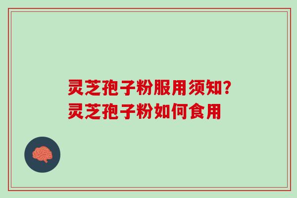 灵芝孢子粉服用须知？灵芝孢子粉如何食用