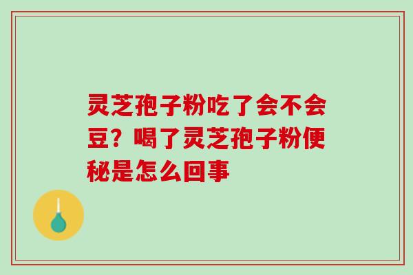 灵芝孢子粉吃了会不会豆?喝了灵芝孢子粉是怎么回事 灵芝孢子粉吃了会不会豆?喝了灵芝孢子粉是怎么回事