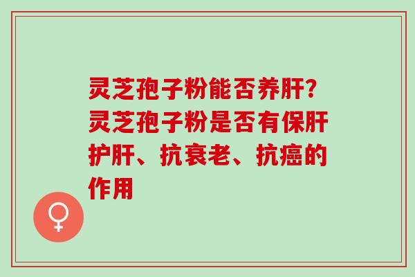 灵芝孢子粉能否养？灵芝孢子粉是否有、抗、抗的作用