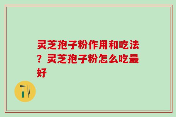 灵芝孢子粉作用和吃法？灵芝孢子粉怎么吃最好
