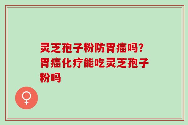 灵芝孢子粉防胃吗?胃能吃灵芝孢子粉吗 灵芝孢子粉防胃吗?胃能吃灵芝孢子粉吗