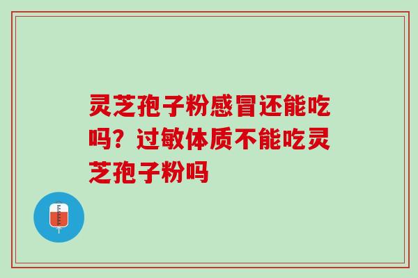 灵芝孢子粉感冒还能吃吗？过敏体质不能吃灵芝孢子粉吗