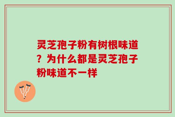 灵芝孢子粉有树根味道?为什么都是灵芝孢子粉味道不一样 灵芝孢子粉有树根味道?为什么都是灵芝孢子粉味道不一样