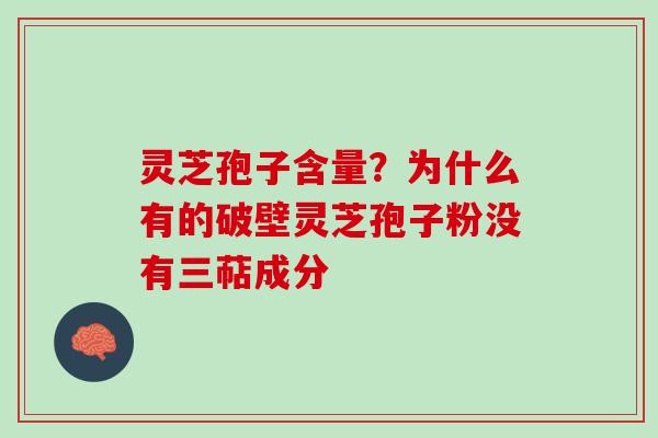 灵芝孢子含量？为什么有的破壁灵芝孢子粉没有三萜成分