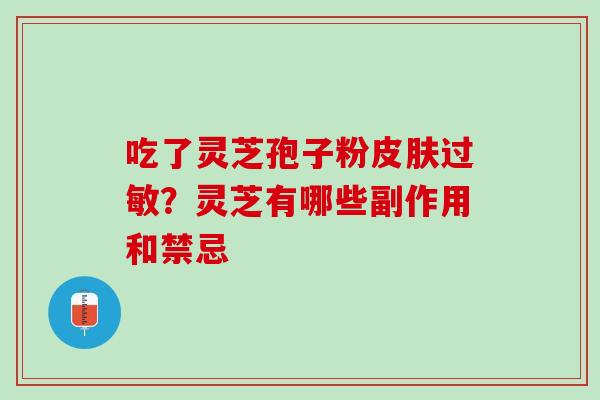吃了灵芝孢子粉皮肤过敏？灵芝有哪些副作用和禁忌
