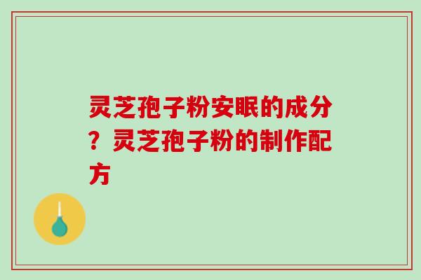 灵芝孢子粉安眠的成分？灵芝孢子粉的制作配方