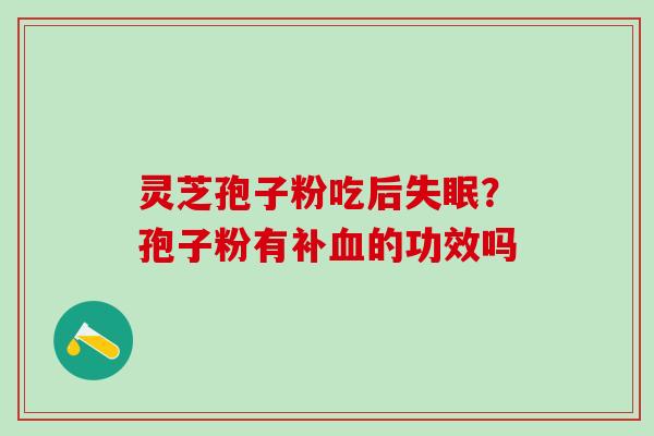灵芝孢子粉吃后？孢子粉有补的功效吗