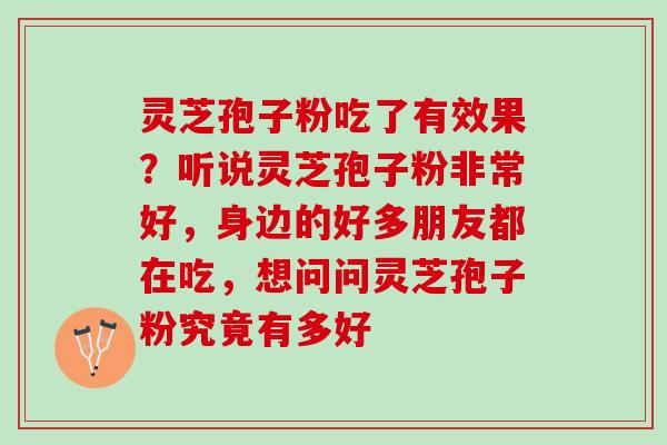 灵芝孢子粉吃了有效果？听说灵芝孢子粉非常好，身边的好多朋友都在吃，想问问灵芝孢子粉究竟有多好