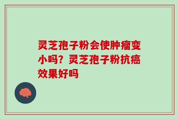 灵芝孢子粉会使肿瘤变小吗？灵芝孢子粉抗癌效果好吗
