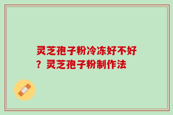 灵芝孢子粉冷冻好不好？灵芝孢子粉制作法
