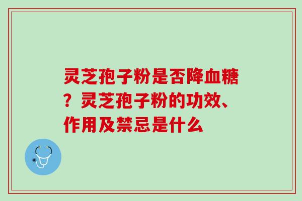 灵芝孢子粉是否降?灵芝孢子粉的功效、作用及禁忌是什么 灵芝孢子粉是否降?灵芝孢子粉的功效、作用及禁忌是什么