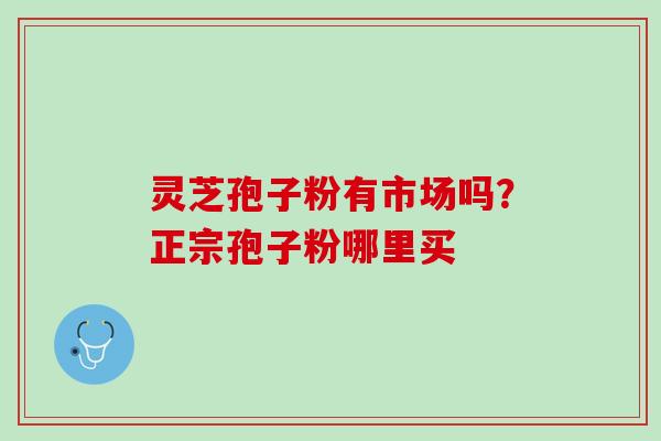灵芝孢子粉有市场吗？正宗孢子粉哪里买