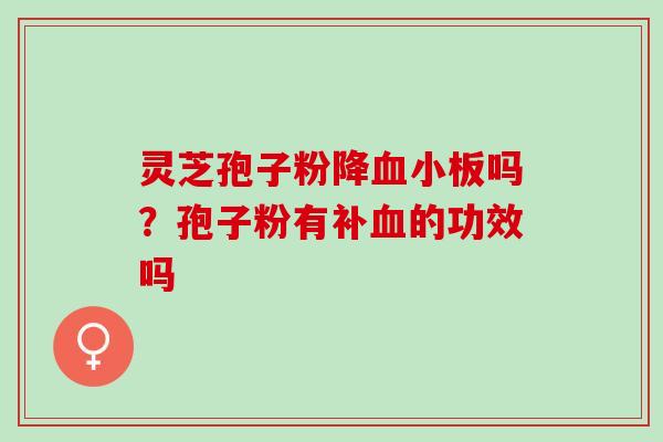 灵芝孢子粉降吗?孢子粉有补的功效吗 灵芝孢子粉降吗?孢子粉有补的功效吗