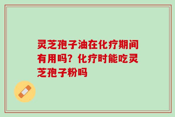 灵芝孢子油在期间有用吗？时能吃灵芝孢子粉吗