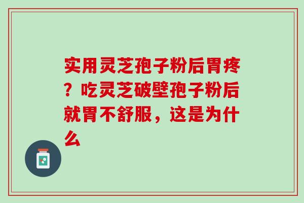 实用灵芝孢子粉后胃疼？吃灵芝破壁孢子粉后就胃不舒服，这是为什么