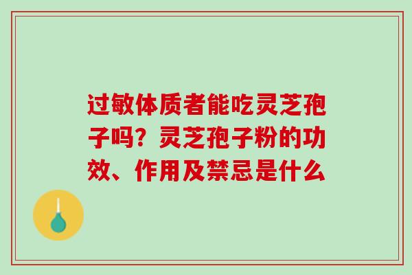 体质者能吃灵芝孢子吗?灵芝孢子粉的功效、作用及禁忌是什么 体质者能吃灵芝孢子吗?灵芝孢子粉的功效、作用及禁忌是什么