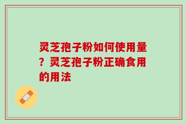 灵芝孢子粉如何使用量？灵芝孢子粉正确食用的用法