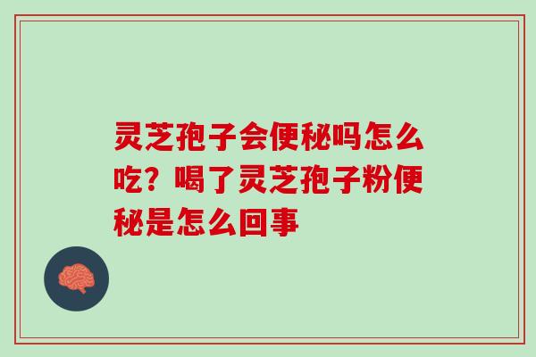 灵芝孢子会便秘吗怎么吃？喝了灵芝孢子粉便秘是怎么回事