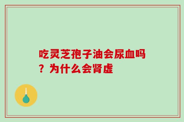 吃灵芝孢子油会尿血吗？为什么会肾虚