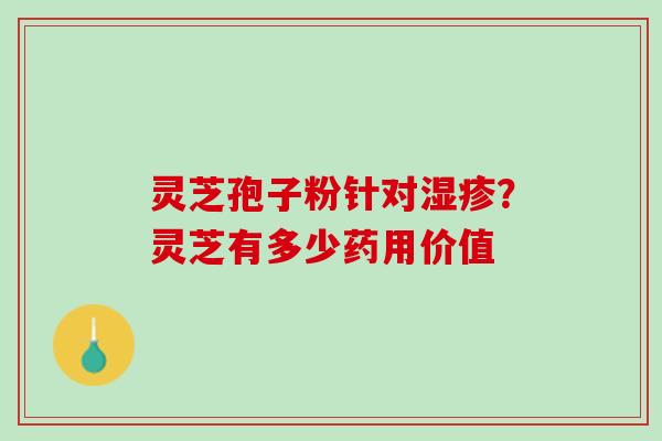 灵芝孢子粉针对湿疹？灵芝有多少药用价值