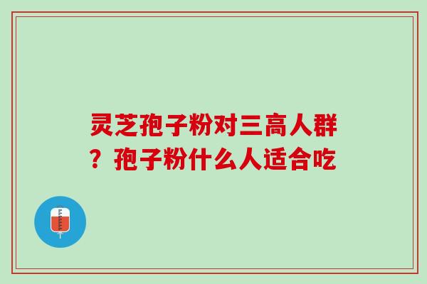 灵芝孢子粉对三高人群？孢子粉什么人适合吃
