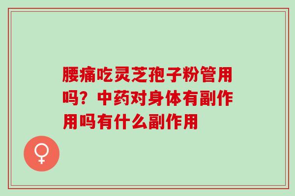 腰痛吃灵芝孢子粉管用吗？中药对身体有副作用吗有什么副作用