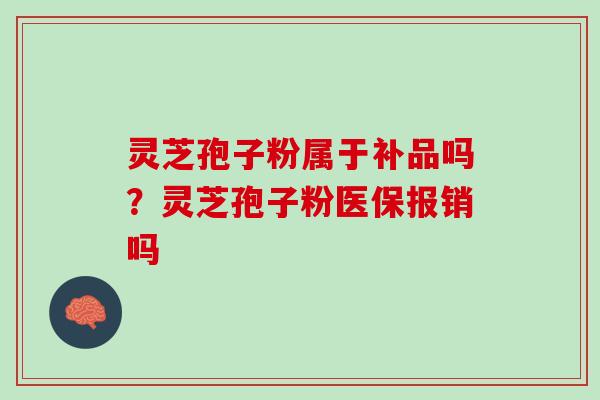 灵芝孢子粉属于补品吗？灵芝孢子粉医保报销吗
