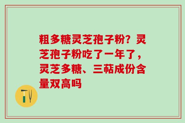 粗多糖灵芝孢子粉？灵芝孢子粉吃了一年了，灵芝多糖、三萜成份含量双高吗