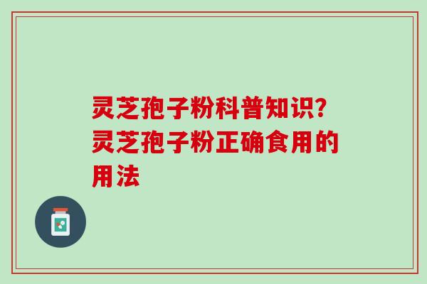 灵芝孢子粉科普知识？灵芝孢子粉正确食用的用法