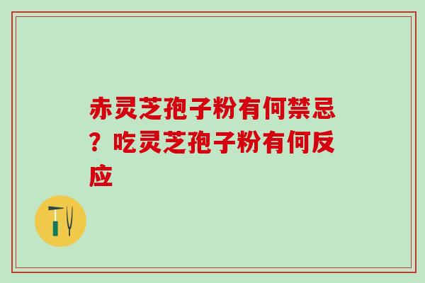 赤灵芝孢子粉有何禁忌？吃灵芝孢子粉有何反应