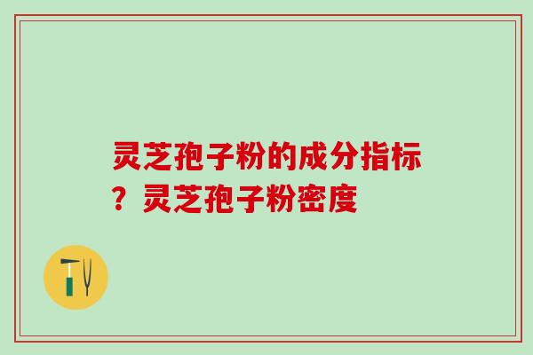 灵芝孢子粉的成分指标?灵芝孢子粉密度 灵芝孢子粉的成分指标?灵芝孢子粉密度