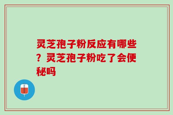灵芝孢子粉反应有哪些?灵芝孢子粉吃了会吗 灵芝孢子粉反应有哪些?灵芝孢子粉吃了会吗