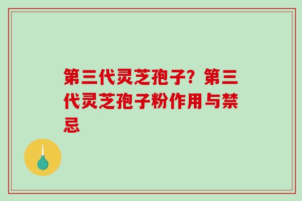 第三代灵芝孢子？第三代灵芝孢子粉作用与禁忌