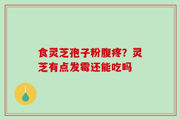 食灵芝孢子粉腹疼？灵芝有点发霉还能吃吗